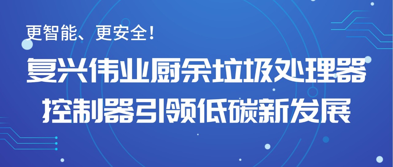 更智能、更安全！復(fù)興偉業(yè)廚余垃圾處理器控制器引領(lǐng)低碳新發(fā)展！